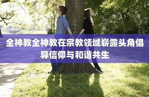 全神教全神教在宗教领域崭露头角倡导信仰与和谐共生