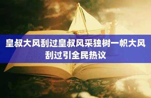 皇叔大风刮过皇叔风采独树一帜大风刮过引全民热议