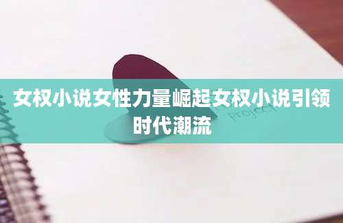 女权小说女性力量崛起女权小说引领时代潮流