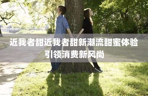 近我者甜近我者甜新潮流甜蜜体验引领消费新风尚