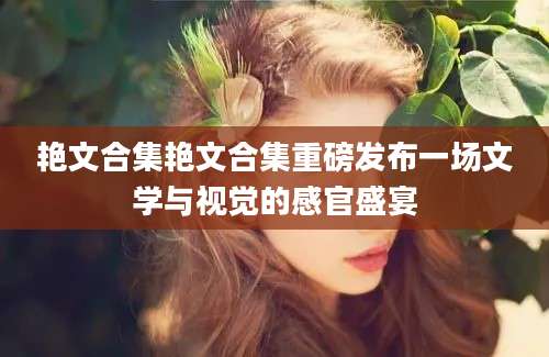 艳文合集艳文合集重磅发布一场文学与视觉的感官盛宴