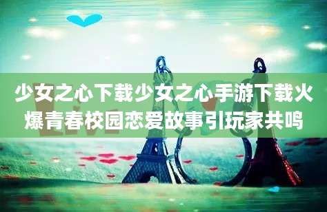 少女之心下载少女之心手游下载火爆青春校园恋爱故事引玩家共鸣