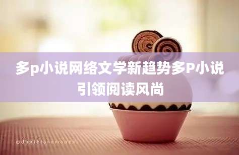 多p小说网络文学新趋势多P小说引领阅读风尚
