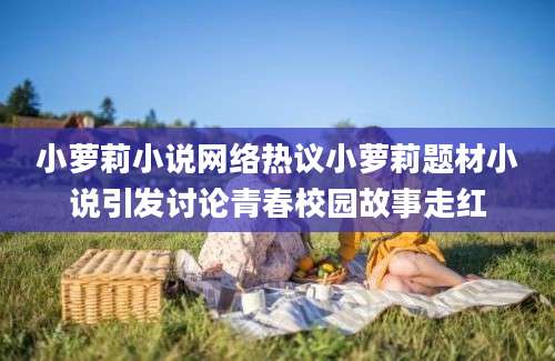 小萝莉小说网络热议小萝莉题材小说引发讨论青春校园故事走红