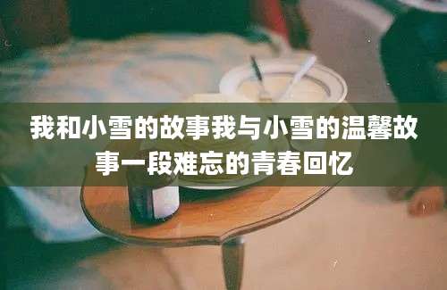 我和小雪的故事我与小雪的温馨故事一段难忘的青春回忆