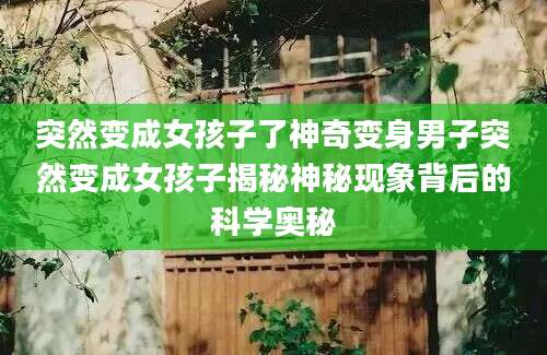 突然变成女孩子了神奇变身男子突然变成女孩子揭秘神秘现象背后的科学奥秘