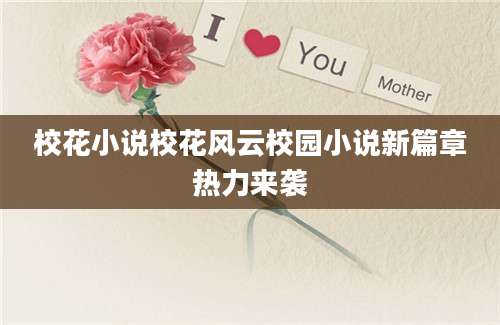 校花小说校花风云校园小说新篇章热力来袭