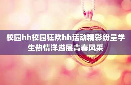 校园hh校园狂欢hh活动精彩纷呈学生热情洋溢展青春风采