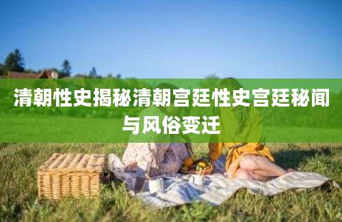 清朝性史揭秘清朝宫廷性史宫廷秘闻与风俗变迁