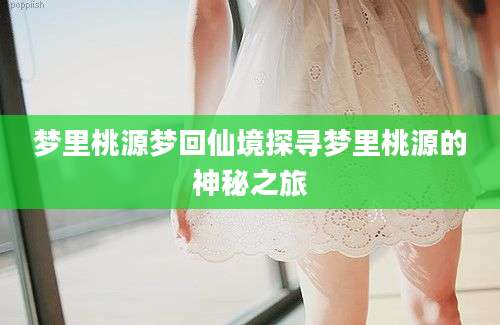 梦里桃源梦回仙境探寻梦里桃源的神秘之旅
