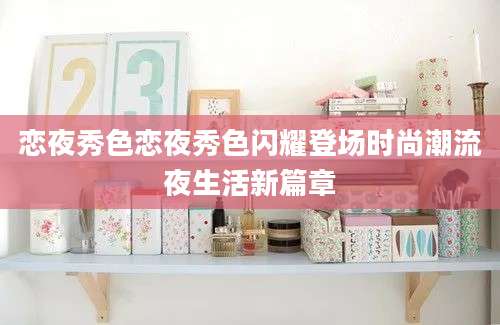 恋夜秀色恋夜秀色闪耀登场时尚潮流夜生活新篇章