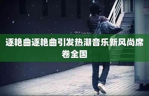 逐艳曲逐艳曲引发热潮音乐新风尚席卷全国