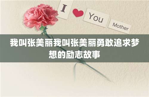 我叫张美丽我叫张美丽勇敢追求梦想的励志故事