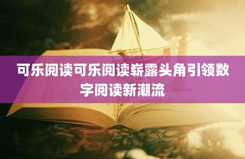 可乐阅读可乐阅读崭露头角引领数字阅读新潮流