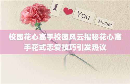校园花心高手校园风云揭秘花心高手花式恋爱技巧引发热议