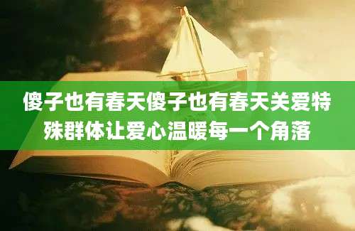傻子也有春天傻子也有春天关爱特殊群体让爱心温暖每一个角落