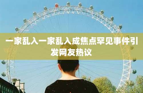 一家乱入一家乱入成焦点罕见事件引发网友热议