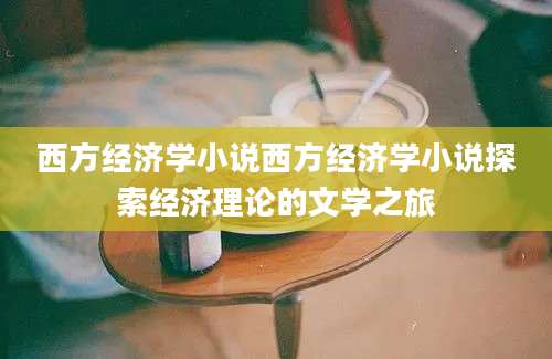 西方经济学小说西方经济学小说探索经济理论的文学之旅