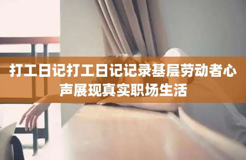 打工日记打工日记记录基层劳动者心声展现真实职场生活