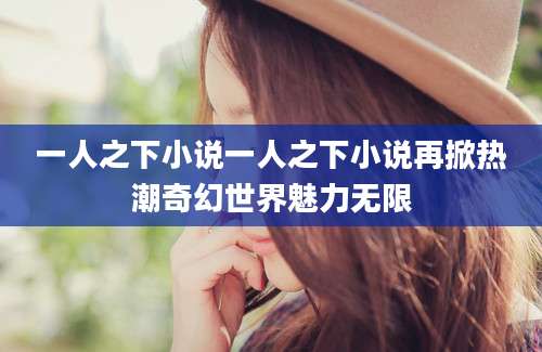 一人之下小说一人之下小说再掀热潮奇幻世界魅力无限