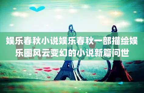 娱乐春秋小说娱乐春秋一部描绘娱乐圈风云变幻的小说新篇问世