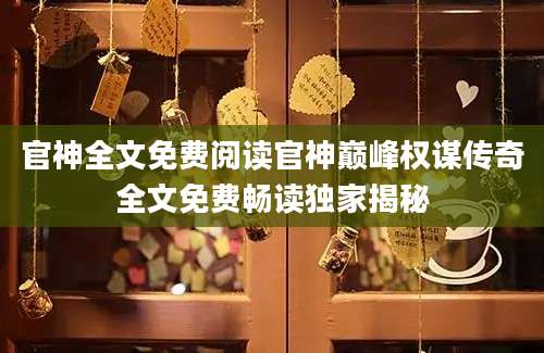 官神全文免费阅读官神巅峰权谋传奇全文免费畅读独家揭秘