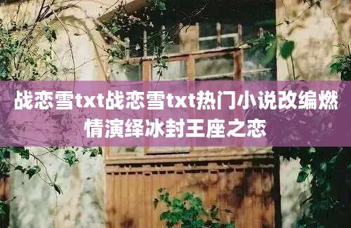 战恋雪txt战恋雪txt热门小说改编燃情演绎冰封王座之恋