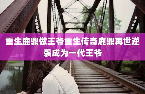 重生鹿鼎做王爷重生传奇鹿鼎再世逆袭成为一代王爷