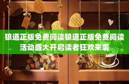 狼道正版免费阅读狼道正版免费阅读活动盛大开启读者狂欢来袭