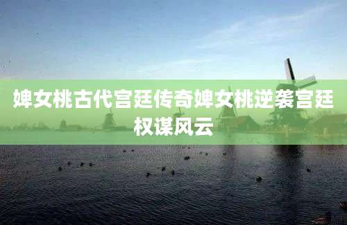 婢女桃古代宫廷传奇婢女桃逆袭宫廷权谋风云