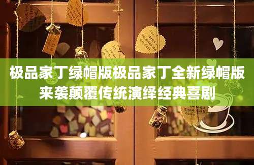 极品家丁绿帽版极品家丁全新绿帽版来袭颠覆传统演绎经典喜剧