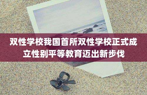 双性学校我国首所双性学校正式成立性别平等教育迈出新步伐