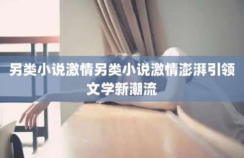 另类小说激情另类小说激情澎湃引领文学新潮流