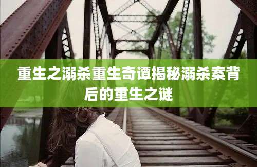 重生之溺杀重生奇谭揭秘溺杀案背后的重生之谜