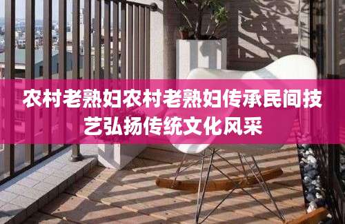 农村老熟妇农村老熟妇传承民间技艺弘扬传统文化风采