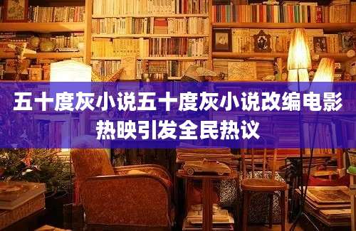 五十度灰小说五十度灰小说改编电影热映引发全民热议