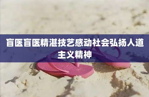 盲医盲医精湛技艺感动社会弘扬人道主义精神