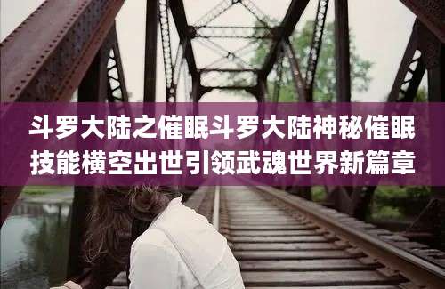 斗罗大陆之催眠斗罗大陆神秘催眠技能横空出世引领武魂世界新篇章