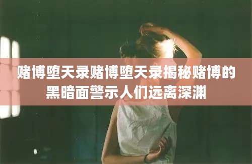 赌博堕天录赌博堕天录揭秘赌博的黑暗面警示人们远离深渊