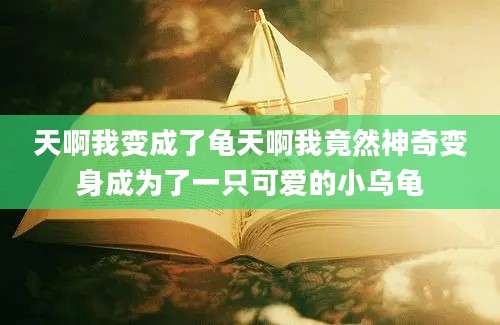 天啊我变成了龟天啊我竟然神奇变身成为了一只可爱的小乌龟