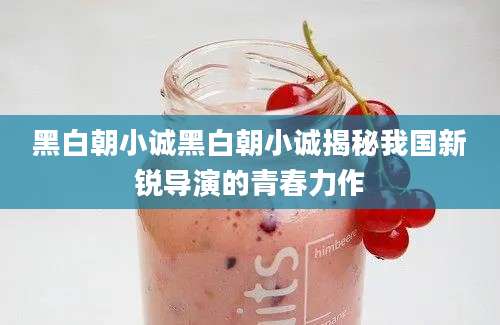 黑白朝小诚黑白朝小诚揭秘我国新锐导演的青春力作