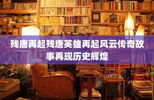 残唐再起残唐英雄再起风云传奇故事再现历史辉煌