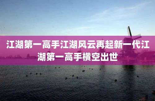 江湖第一高手江湖风云再起新一代江湖第一高手横空出世