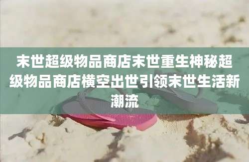 末世超级物品商店末世重生神秘超级物品商店横空出世引领末世生活新潮流