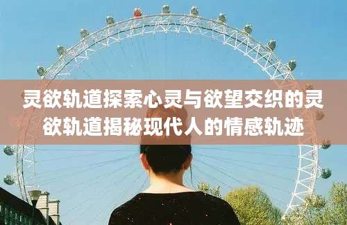 灵欲轨道探索心灵与欲望交织的灵欲轨道揭秘现代人的情感轨迹