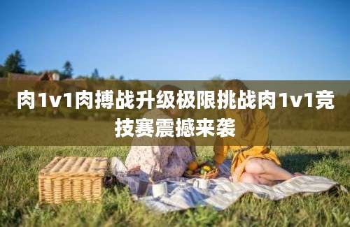 肉1v1肉搏战升级极限挑战肉1v1竞技赛震撼来袭