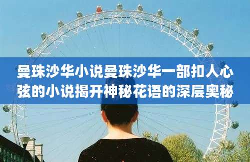 曼珠沙华小说曼珠沙华一部扣人心弦的小说揭开神秘花语的深层奥秘