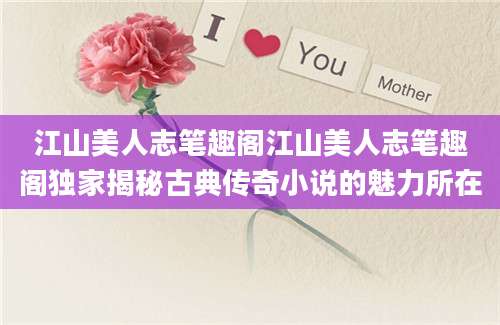 江山美人志笔趣阁江山美人志笔趣阁独家揭秘古典传奇小说的魅力所在