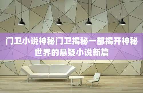 门卫小说神秘门卫揭秘一部揭开神秘世界的悬疑小说新篇