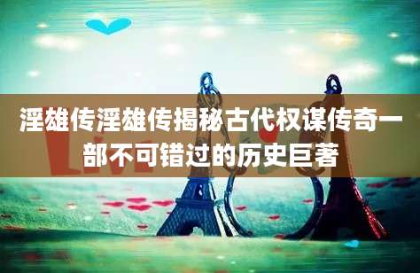 淫雄传淫雄传揭秘古代权谋传奇一部不可错过的历史巨著